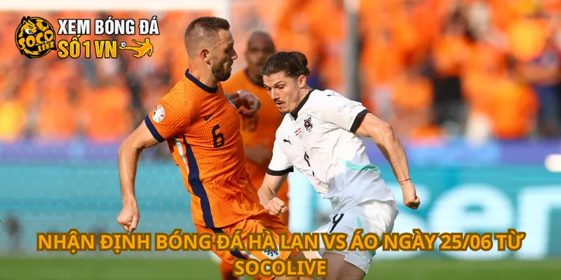 Nhận định bóng đá Hà Lan vs Áo ngày 25/06