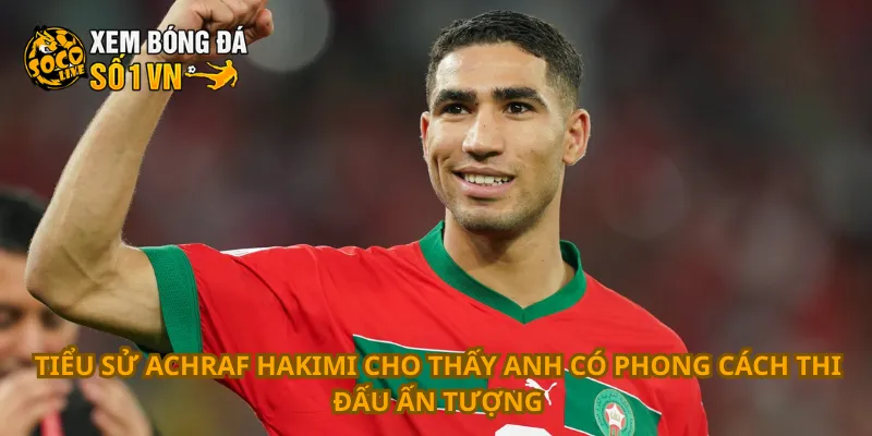 Tiểu sử Achraf Hakimi cho thấy anh có phong cách thi đấu ấn tượng